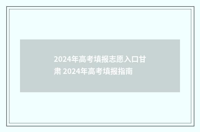 2024年高考填报志愿入口甘肃 2024年高考填报指南