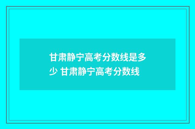 甘肃静宁高考分数线是多少 甘肃静宁高考分数线