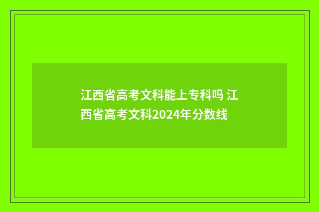 江西省高考文科能上专科吗 江西省高考文科2024年分数线
