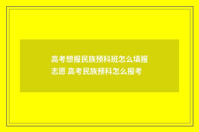 高考想报民族预科班怎么填报志愿 高考民族预科怎么报考