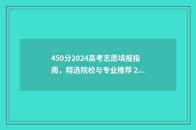450分2024高考志愿填报指南，精选院校与专业推荐 2024年高考450分能上什么大学