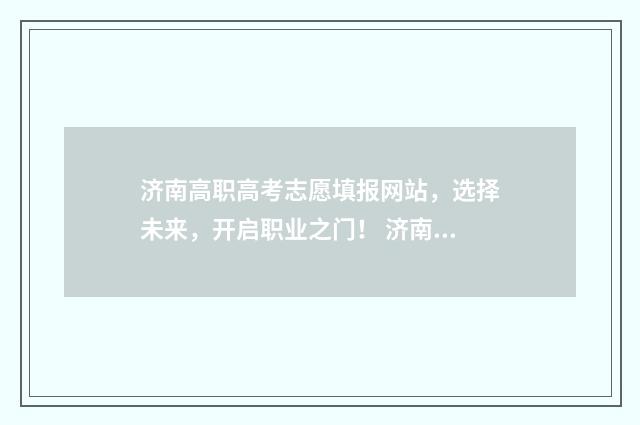 济南高职高考志愿填报网站，选择未来，开启职业之门！ 济南所有高职学校