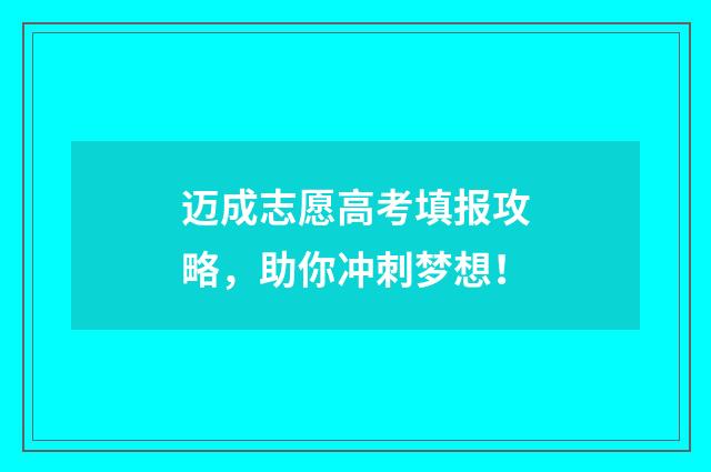 迈成志愿高考填报攻略，助你冲刺梦想！