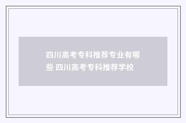 四川高考专科推荐专业有哪些 四川高考专科推荐学校