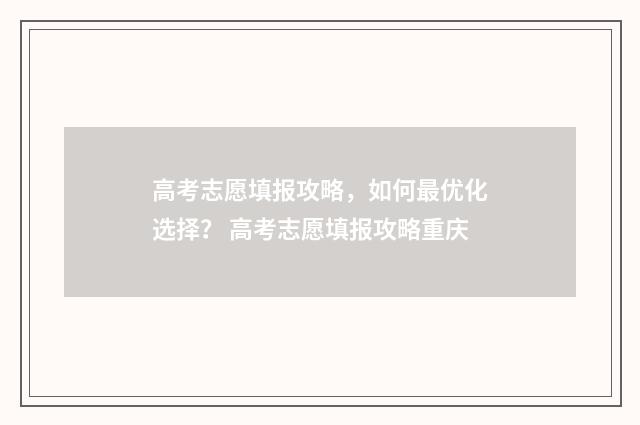 高考志愿填报攻略，如何最优化选择？ 高考志愿填报攻略重庆