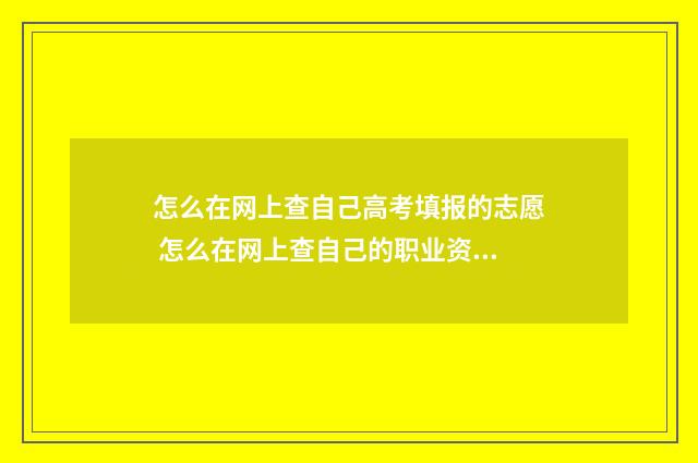 怎么在网上查自己高考填报的志愿 怎么在网上查自己的职业资格证书