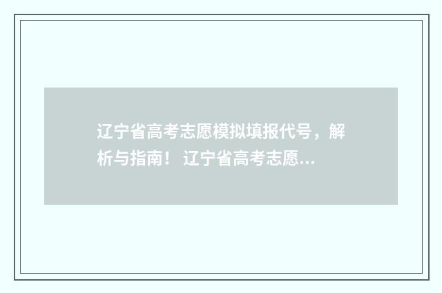 辽宁省高考志愿模拟填报代号，解析与指南！ 辽宁省高考志愿填报流程图解