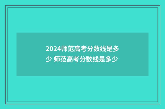 2024师范高考分数线是多少 师范高考分数线是多少