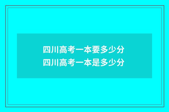 四川高考一本要多少分 四川高考一本是多少分
