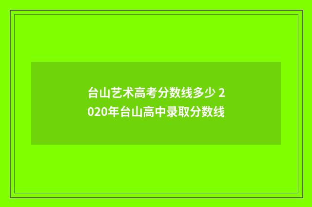 台山艺术高考分数线多少 2020年台山高中录取分数线
