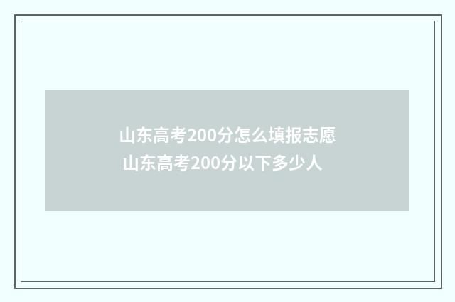 山东高考200分怎么填报志愿 山东高考200分以下多少人