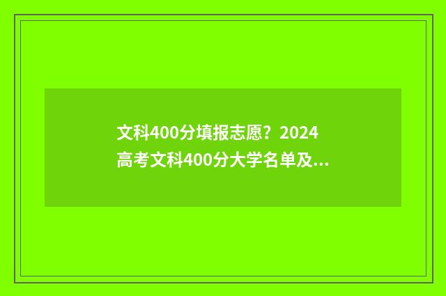 文科400分填报志愿？2024高考文科400分大学名单及专业推荐 文科400分怎么样