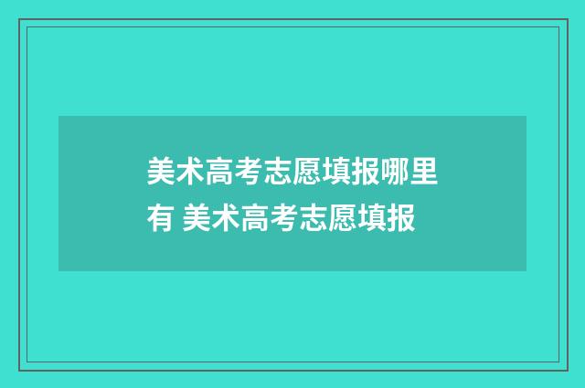 美术高考志愿填报哪里有 美术高考志愿填报