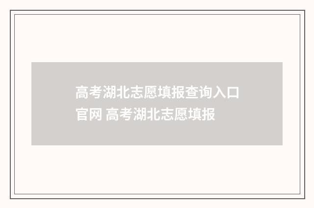 高考湖北志愿填报查询入口官网 高考湖北志愿填报