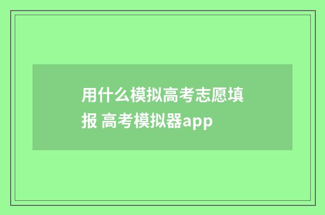 用什么模拟高考志愿填报 高考模拟器app