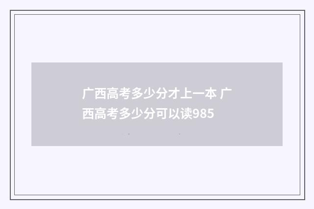 广西高考多少分才上一本 广西高考多少分可以读985