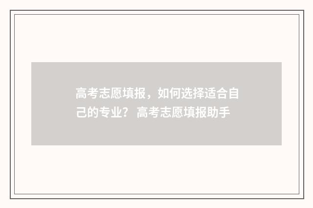 高考志愿填报，如何选择适合自己的专业？ 高考志愿填报助手