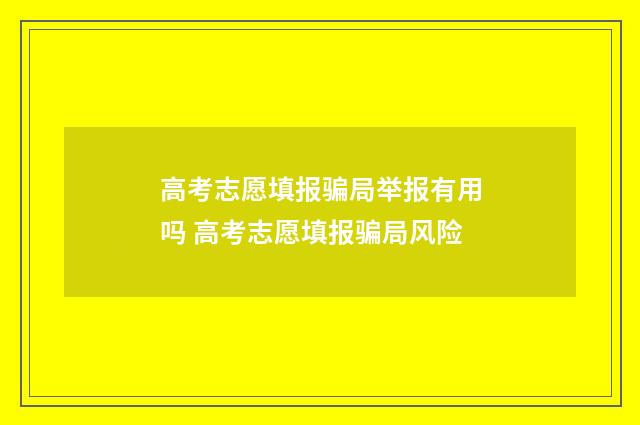 高考志愿填报骗局举报有用吗 高考志愿填报骗局风险