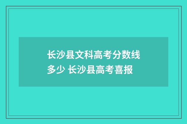 长沙县文科高考分数线多少 长沙县高考喜报