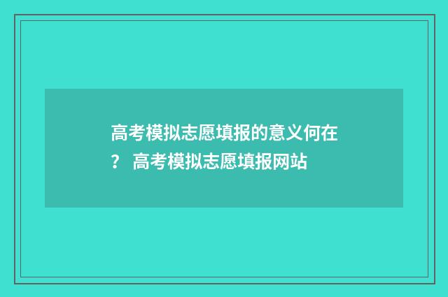 高考模拟志愿填报的意义何在？ 高考模拟志愿填报网站