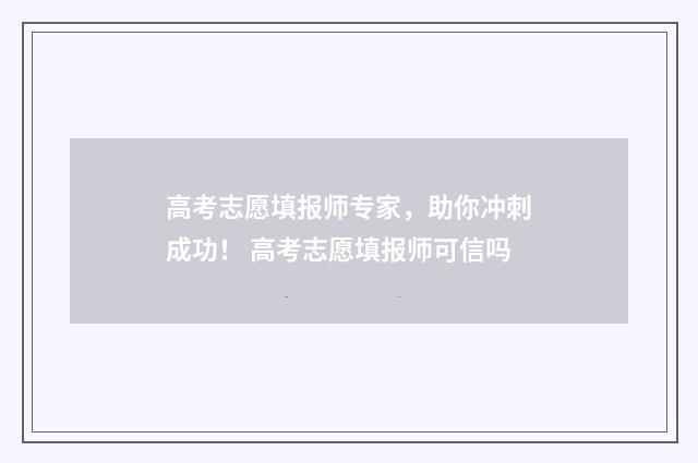 高考志愿填报师专家，助你冲刺成功！ 高考志愿填报师可信吗