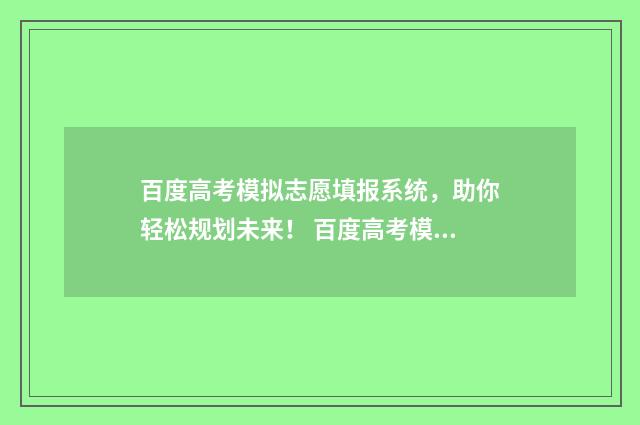 百度高考模拟志愿填报系统，助你轻松规划未来！ 百度高考模拟志愿准不准