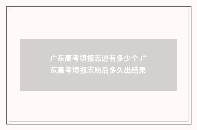 广东高考填报志愿有多少个 广东高考填报志愿后多久出结果