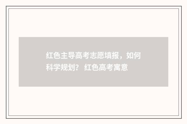 红色主导高考志愿填报，如何科学规划？ 红色高考寓意