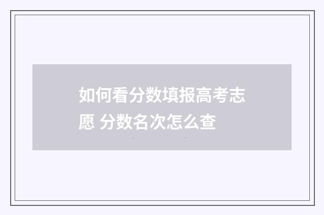 如何看分数填报高考志愿 分数名次怎么查