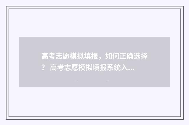 高考志愿模拟填报，如何正确选择？ 高考志愿模拟填报系统入口免费