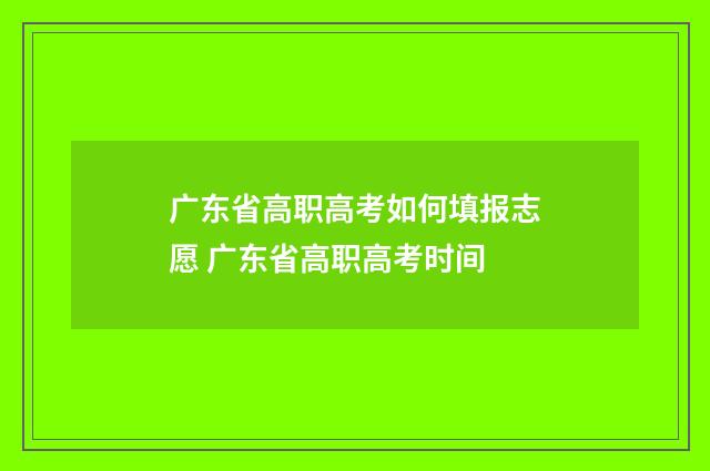 广东省高职高考如何填报志愿 广东省高职高考时间