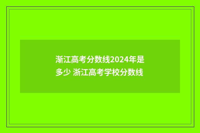 渐江高考分数线2024年是多少 浙江高考学校分数线