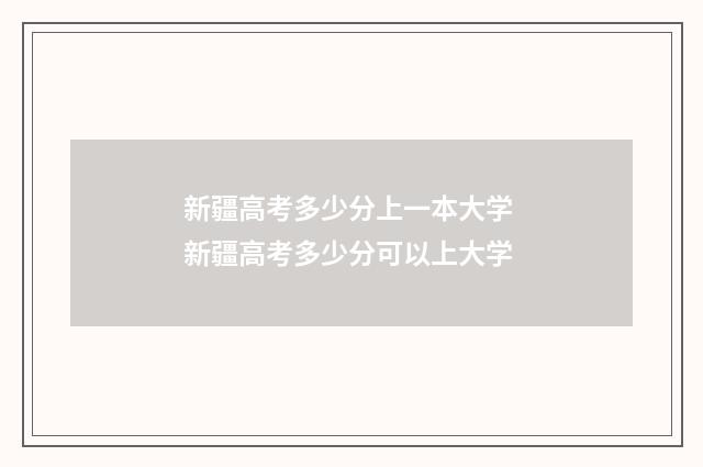 新疆高考多少分上一本大学 新疆高考多少分可以上大学