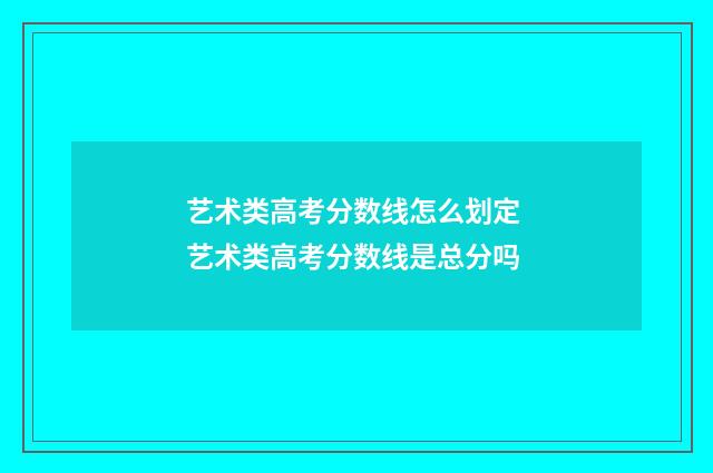 艺术类高考分数线怎么划定 艺术类高考分数线是总分吗