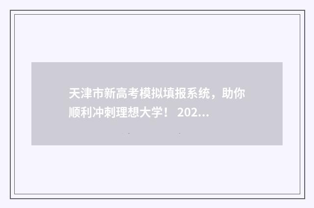 天津市新高考模拟填报系统，助你顺利冲刺理想大学！ 2021天津高考模拟