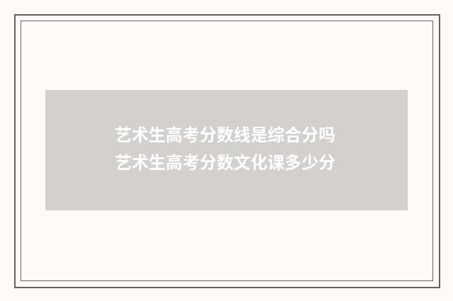 艺术生高考分数线是综合分吗 艺术生高考分数文化课多少分