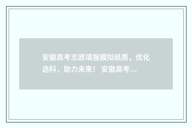 安徽高考志愿填报模拟纸质，优化选科，助力未来！ 安徽高考志愿填报系统官网