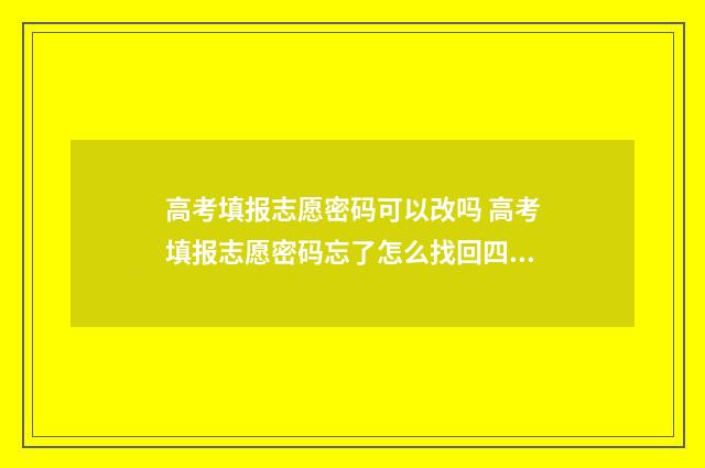 高考填报志愿密码可以改吗 高考填报志愿密码忘了怎么找回四川