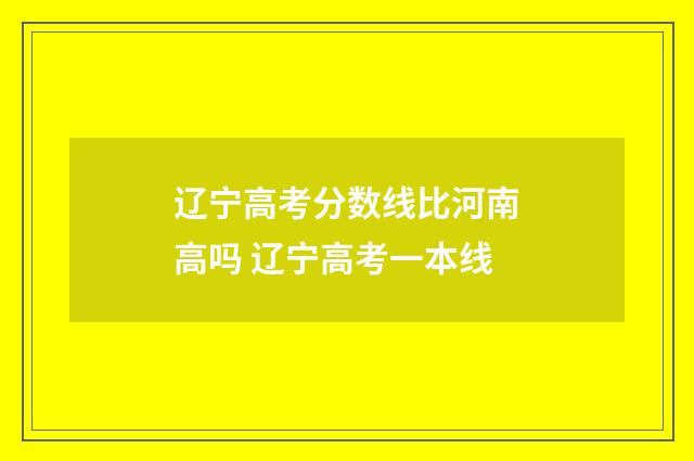 辽宁高考分数线比河南高吗 辽宁高考一本线