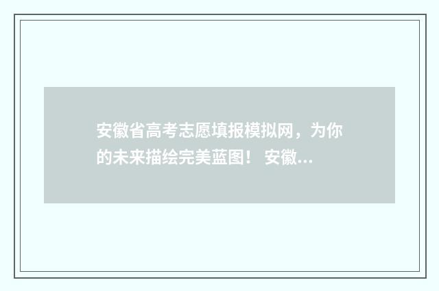 安徽省高考志愿填报模拟网，为你的未来描绘完美蓝图！ 安徽省高考志愿录取