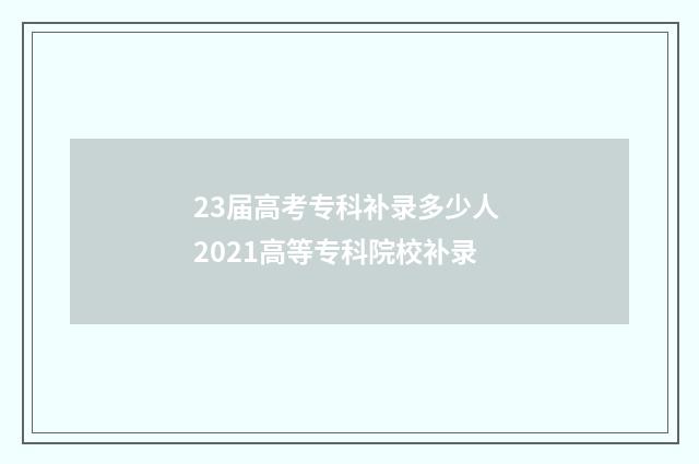 23届高考专科补录多少人 2021高等专科院校补录
