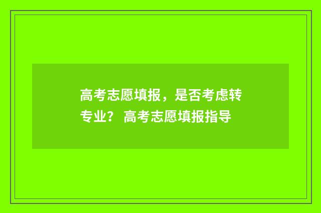 高考志愿填报，是否考虑转专业？ 高考志愿填报指导