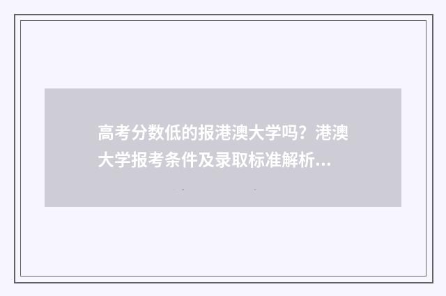 高考分数低的报港澳大学吗？港澳大学报考条件及录取标准解析 高考分数低报什么学校