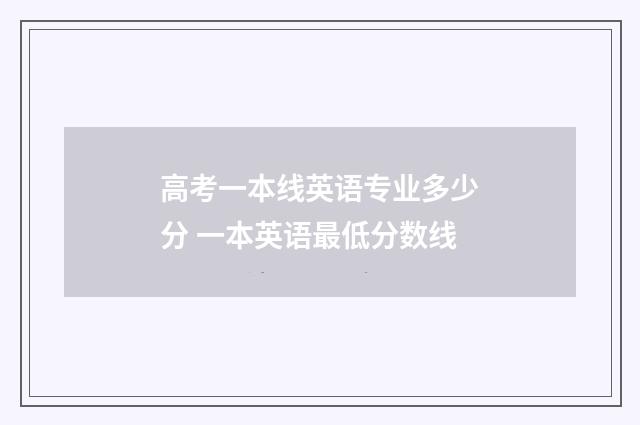 高考一本线英语专业多少分 一本英语最低分数线