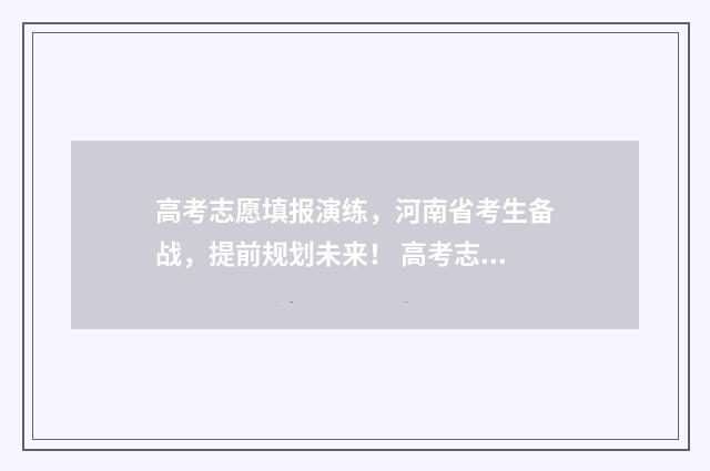 高考志愿填报演练，河南省考生备战，提前规划未来！ 高考志愿填报演示视频