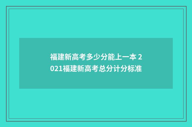 福建新高考多少分能上一本 2021福建新高考总分计分标准