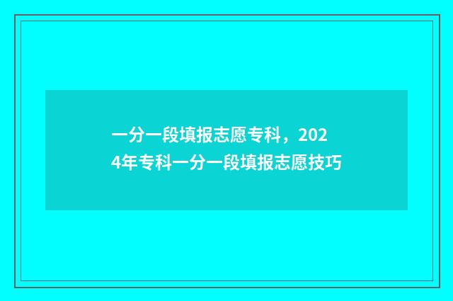 一分一段填报志愿专科，2024年专科一分一段填报志愿技巧