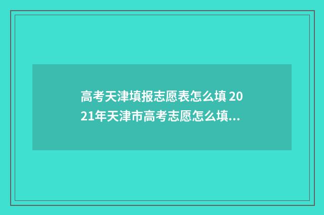 高考天津填报志愿表怎么填 2021年天津市高考志愿怎么填报