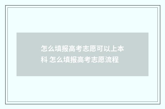 怎么填报高考志愿可以上本科 怎么填报高考志愿流程