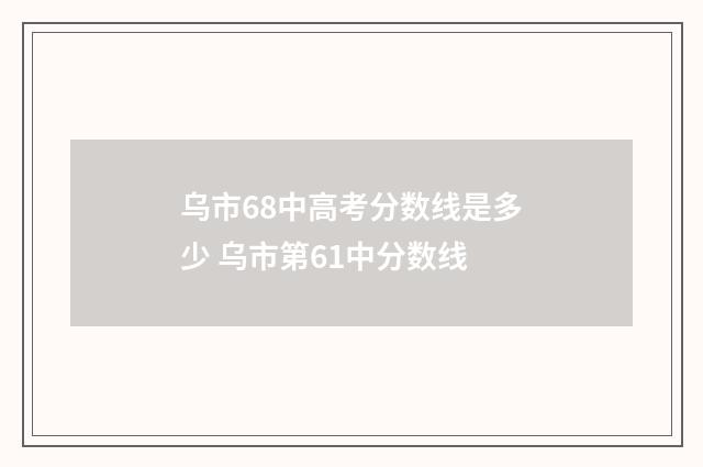 乌市68中高考分数线是多少 乌市第61中分数线